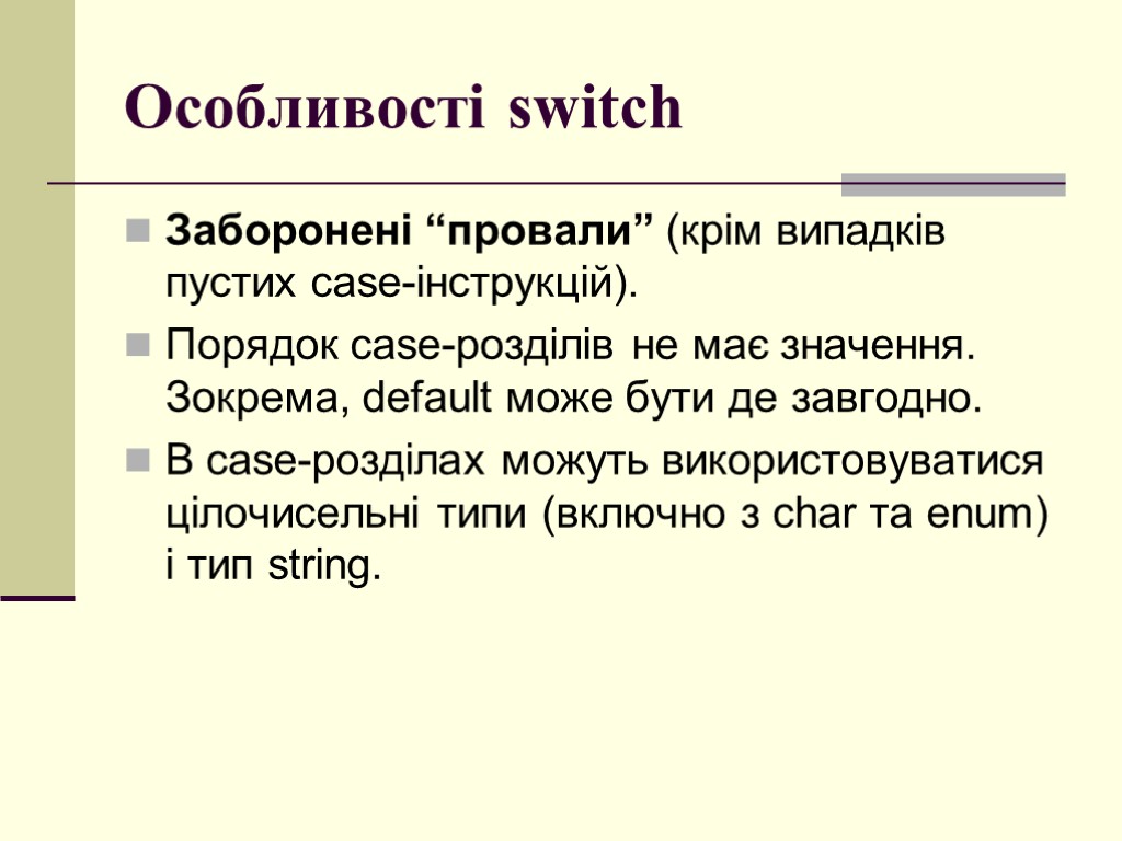 Особливості switch Заборонені “провали” (крім випадків пустих case-інструкцій). Порядок case-розділів не має значення. Зокрема,